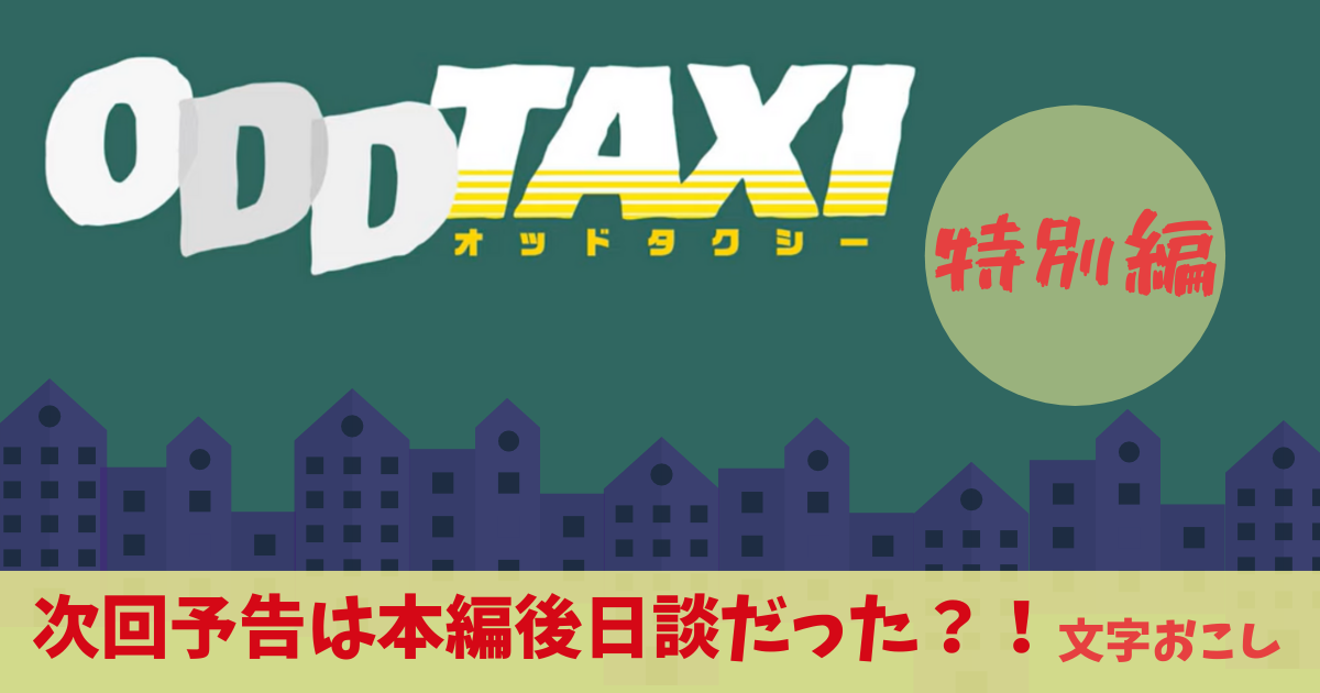 アニメ オッドタクシー 特別編 予告考察 次回予告は本編後日談 文字おこしで本編の今後を大胆予想