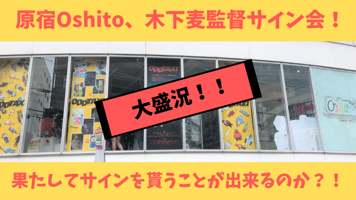 7 3 土 木下麦監督サイン会潜入レポート 木下監督のサインを求めて オッドタクシーファンが原宿oshitoに集結